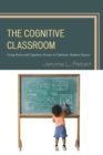 Image for The Cognitive Classroom : Using Brain and Cognitive Science to Optimize Student Success