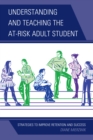 Image for Understanding and Teaching the At-Risk Adult Student: Strategies to Improve Retention and Success