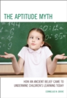 Image for The Aptitude Myth : How an Ancient Belief Came to Undermine Children’s Learning Today