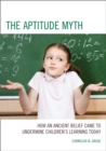 Image for The Aptitude Myth: How an Ancient Belief Came to Undermine Children&#39;s Learning Today