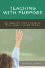 Image for Teaching with purpose  : an inquiry into the who, why, and how we teach