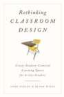 Image for Rethinking classroom design  : create student-centered learning spaces for 6-12th graders