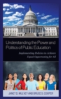 Image for Understanding the power and politics of public education  : implementing policies to achieve equal opportunity for all