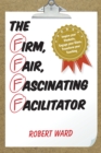 Image for The firm, fair, fascinating facilitator  : inspire your students, engage your class, transform your teaching