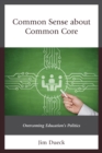 Image for Common sense about Common Core: overcoming education&#39;s politics
