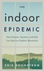 Image for The indoor epidemic  : how parents, teachers, and kids can start an outdoor revolution