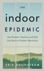 Image for The indoor epidemic: how parents, teachers, and kids can start an outdoor revolution