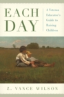 Image for Each day: a veteran educator&#39;s guide to raising children