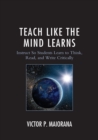 Image for Teach Like the Mind Learns : Instruct So Students Learn to Think, Read, and Write Critically