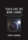 Image for Teach like the mind learns: instruct so students learn to think, read, and write critically