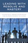 Image for Leading with Resolve and Mastery : Competency-Based Strategies for Superintendent Success