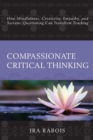 Image for Compassionate critical thinking  : how mindfulness, creativity, empathy, and Socratic questioning can transform teaching