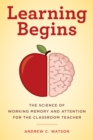 Image for Learning Begins : The Science of Working Memory and Attention for the Classroom Teacher