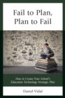 Image for Fail to Plan, Plan to Fail : How to Create Your School&#39;s Education Technology Strategic Plan