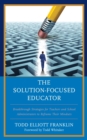 Image for The solution-focused educator  : breakthrough strategies for teachers and school administrators to reframe their mindsets