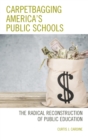 Image for Carpetbagging America&#39;s public schools: the radical reconstruction of public education