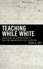 Image for Teaching while White: addressing the intersections of race and immigration in the classroom