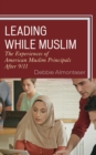 Image for Leading while Muslim: the experiences of American Muslim principals after 9/11
