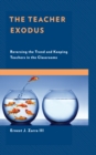 Image for The Teacher Exodus : Reversing the Trend and Keeping Teachers in the Classrooms