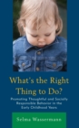 Image for What&#39;s the Right Thing to Do? : Promoting Thoughtful and Socially Responsible Behavior in the Early Childhood Years