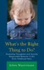 Image for What&#39;s the Right Thing to Do?: Promoting Thoughtful and Socially Responsible Behavior in the Early Childhood Years