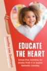 Image for Educate the Heart : Screen-Free Activities for Grades PreK-6 to Inspire Authentic Learning