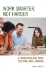 Image for Work smarter, not harder  : a framework for math teaching and learning