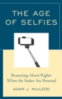 Image for The age of selfies  : reasoning about rights when the stakes are personal