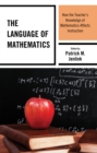 Image for The language of mathematics  : how the teacher&#39;s knowledge of mathematics affects instruction