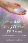Image for How to ask for and get what you want  : commonsense tips that work