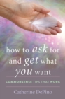 Image for How to Ask for and Get What You Want: Commonsense Tips That Work