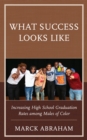 Image for What success looks like  : increasing high school graduation rates among males of color