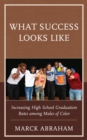Image for What success looks like: increasing high school graduation rates among males of color