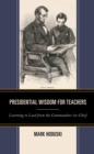 Image for Presidential wisdom for teachers  : learning to lead from the commanders-in-chief