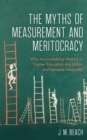 Image for The myths of measurement and meritocracy  : why accountability metrics in higher education are unfair and increase inequality