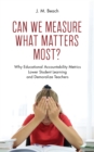 Image for Can We Measure What Matters Most?: Why Educational Accountability Metrics Lower Student Learning and Demoralize Teachers
