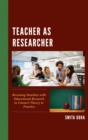 Image for Teacher as researcher  : becoming familiar with educational research to connect theory to practice