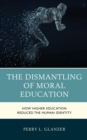 Image for The Dismantling of Moral Education: How Higher Education Reduced the Human Identity