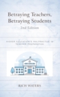 Image for Betraying teachers, betraying students: higher education&#39;s malpractice in teacher preparation