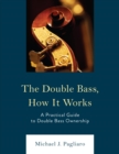 Image for The Double Bass, How It Works: A Practical Guide to Double Bass Ownership