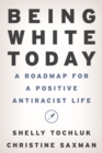 Image for Being white today  : a roadmap for a positive antiracist life