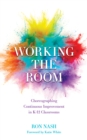 Image for Working the room  : choreographing continuous improvement in K-12 classrooms