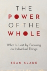 Image for The Power of the Whole: What Is Lost by Focusing on Individual Things