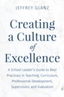 Image for Creating a culture of excellence  : a school leader&#39;s guide to best practices in teaching, curriculum, professional development, supervision, and evaluation