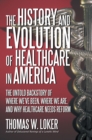 Image for History and Evolution of Healthcare in America: The Untold Backstory of Where We&#39;Ve Been, Where We Are, and Why Healthcare Needs Reform