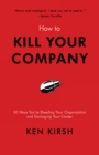 Image for How to Kill Your Company: 50 Ways You&#39;re Bleeding Your Organization and Damaging Your Career