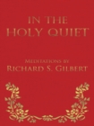 Image for In the Holy Quiet: Meditations by Richard S. Gilbert