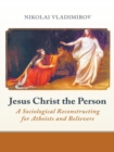 Image for Jesus Christ the Person: A Sociological Reconstructing for Atheists and Believers