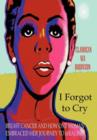 Image for I Forgot to Cry : Breast Cancer and How One Woman Embraced Her Journey to Healing