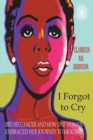 Image for I Forgot to Cry: Breast Cancer and How One Woman Embraced Her Journey to Healing